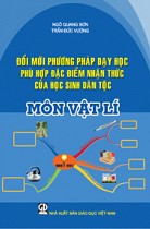 Đổi mới phương pháp dạy học phù hợp đặc điểm nhận thức của học sinh dân tộc : Môn Vật lí 