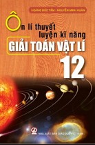 Ôn lí thuyết - Luyện kĩ năng giải toán Vật lí 12