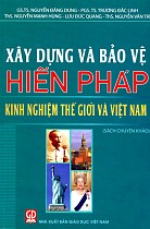 Xây dựng và bảo vệ hiến pháp kinh nghiệm thế giới và Việt Nam (Sách chuyên khảo)